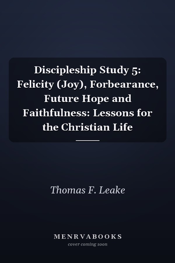 Discipleship Study 5: Felicity (Joy), Forbearance, Future Hope and Faithfulness: Lessons for the Christian Life
