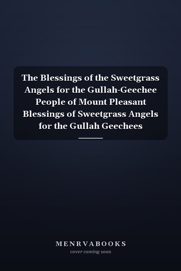 The Blessings of the Sweetgrass Angels for the Gullah-Geechee People of Mount Pleasant Blessings of Sweetgrass Angels for the Gullah Geechees
