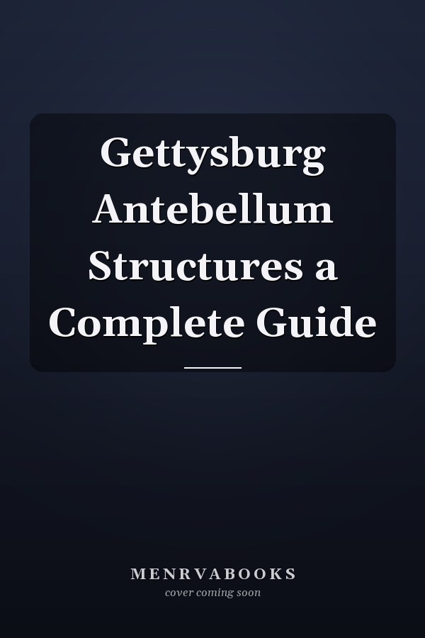 Gettysburg Antebellum Structures a Complete Guide