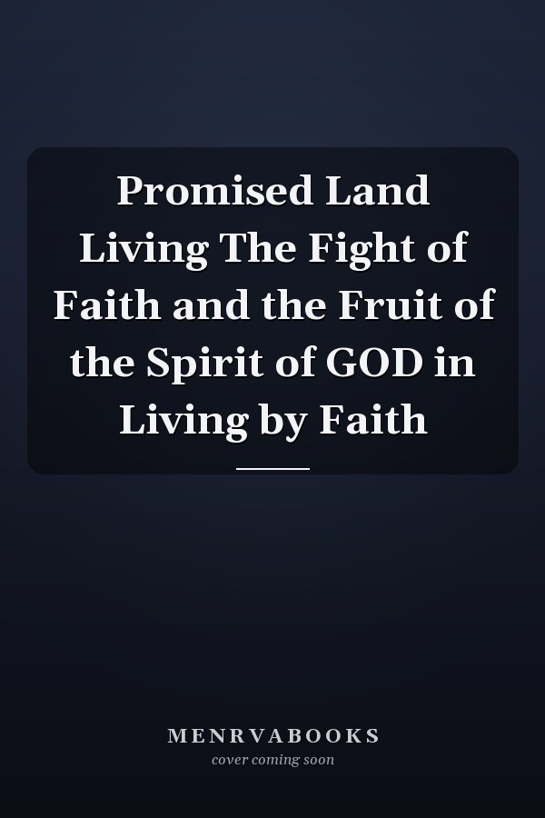 Promised Land Living The Fight of Faith and the Fruit of the Spirit of GOD in Living by Faith