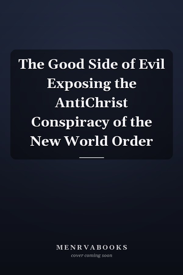 The Good Side of Evil Exposing the AntiChrist Conspiracy of the New World Order