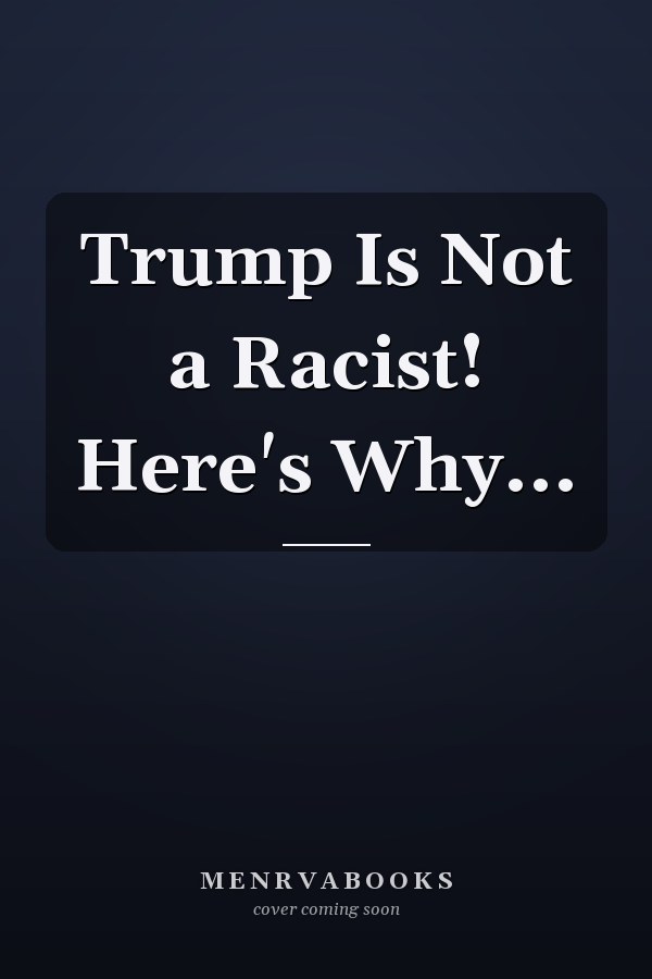 Trump Is Not a Racist! Here's Why...