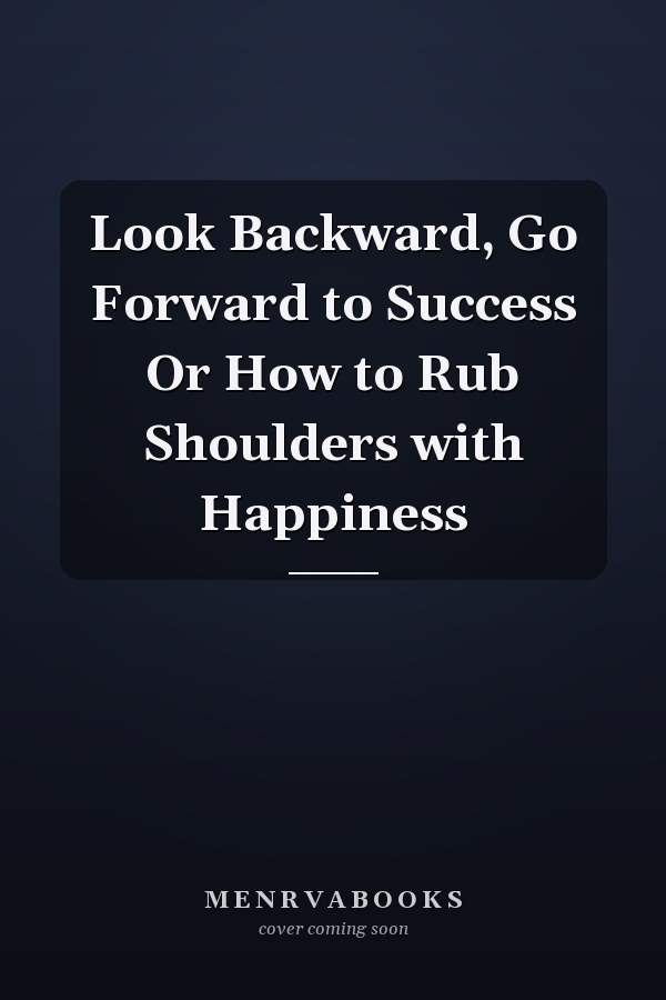 Look Backward, Go Forward to Success Or How to Rub Shoulders with Happiness