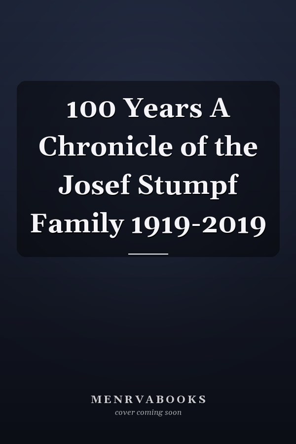 100 Years A Chronicle of the Josef Stumpf Family 1919-2019