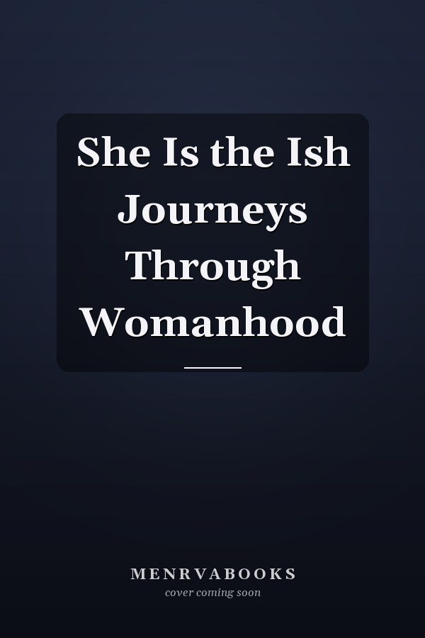 She Is the Ish Journeys Through Womanhood