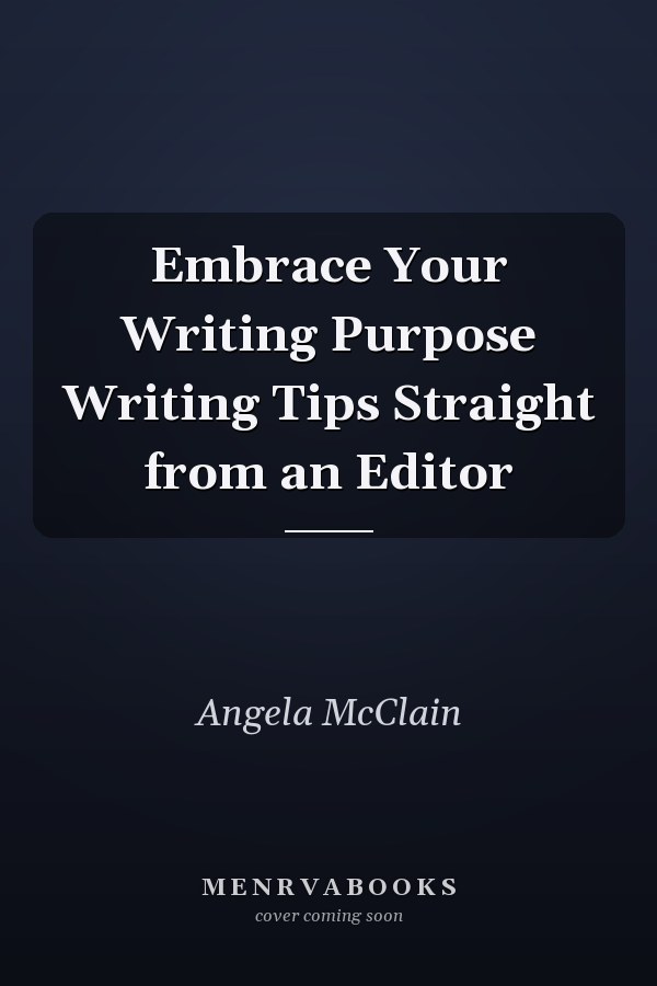 Embrace Your Writing Purpose Writing Tips Straight from an Editor