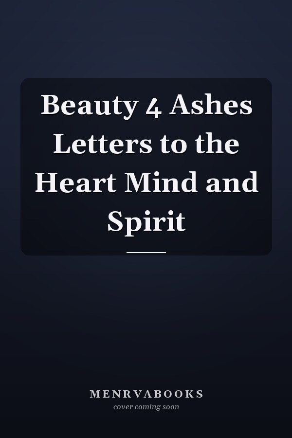 Beauty 4 Ashes Letters to the Heart Mind and Spirit