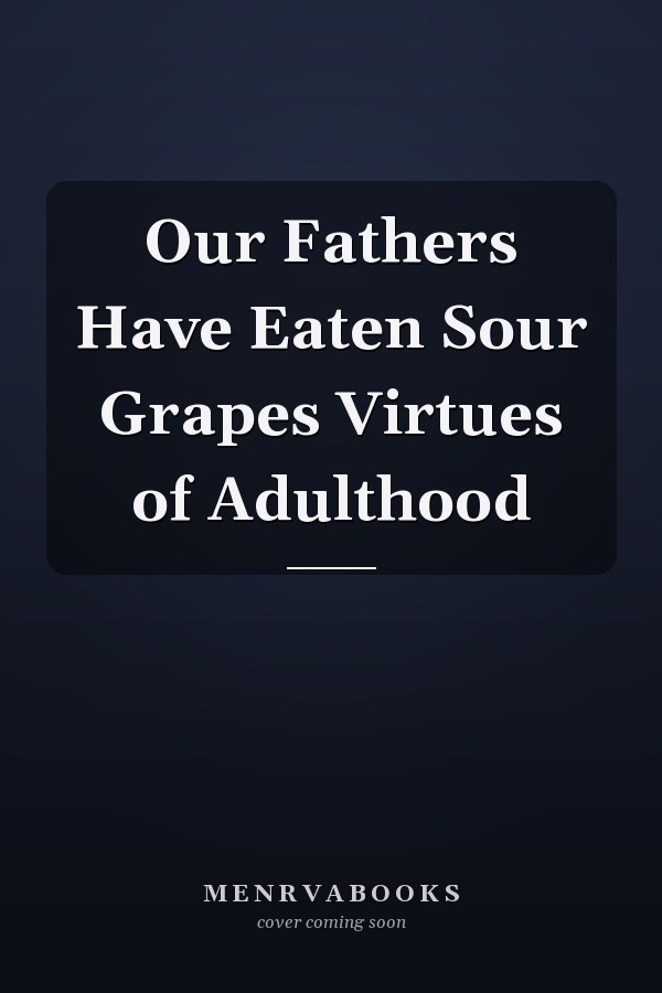 Our Fathers Have Eaten Sour Grapes Virtues of Adulthood