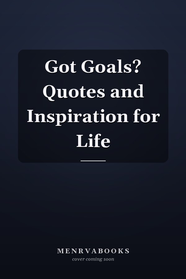 Got Goals? Quotes and Inspiration for Life