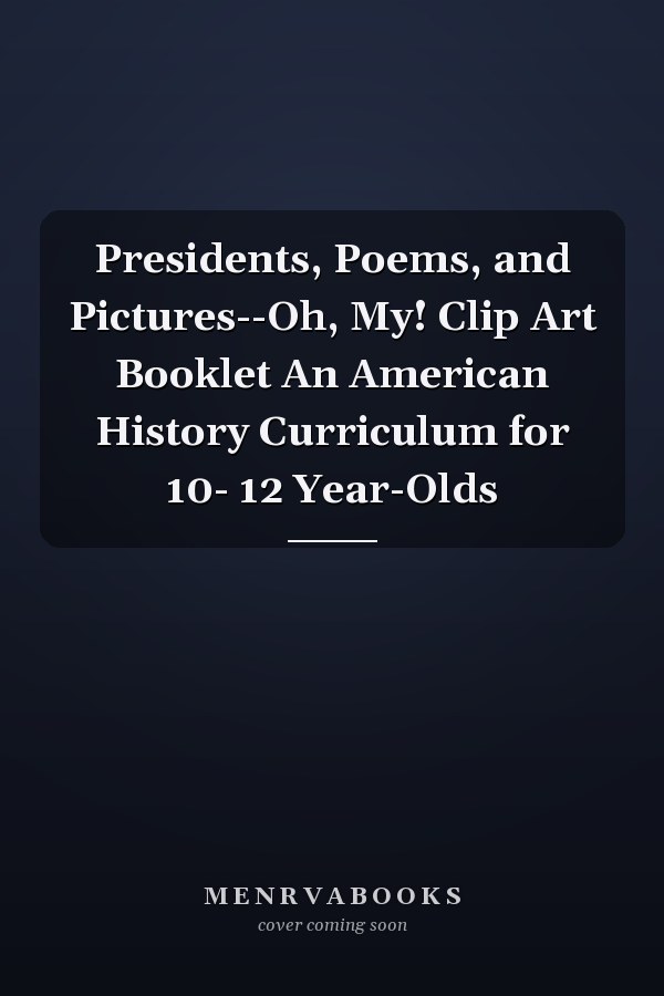 Presidents, Poems, and Pictures--Oh, My! Clip Art Booklet An American History Curriculum for 10- 12 Year-Olds