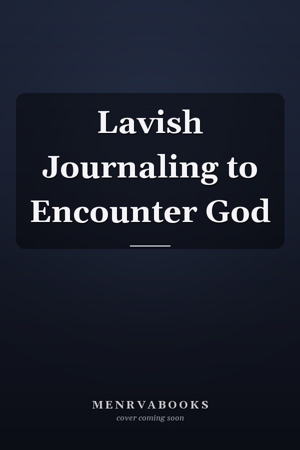 Lavish Journaling to Encounter God