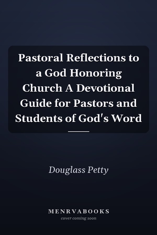 Pastoral Reflections to a God Honoring Church A Devotional Guide for Pastors and Students of God's Word