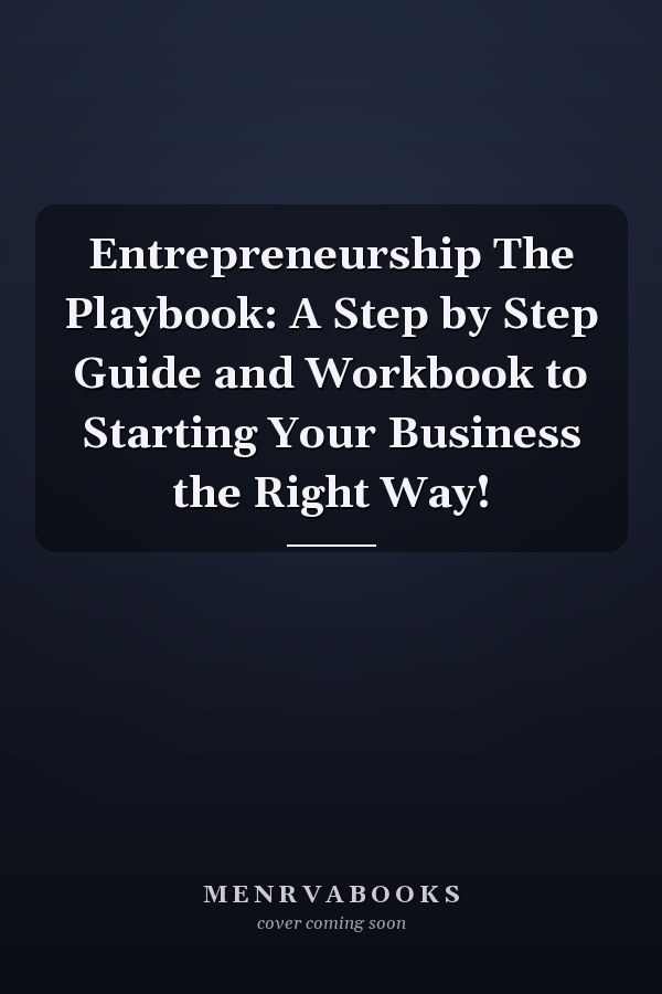 Entrepreneurship The Playbook: A Step by Step Guide and Workbook to Starting Your Business the Right Way!