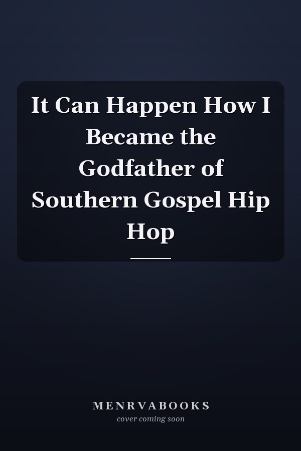 It Can Happen How I Became the Godfather of Southern Gospel Hip Hop