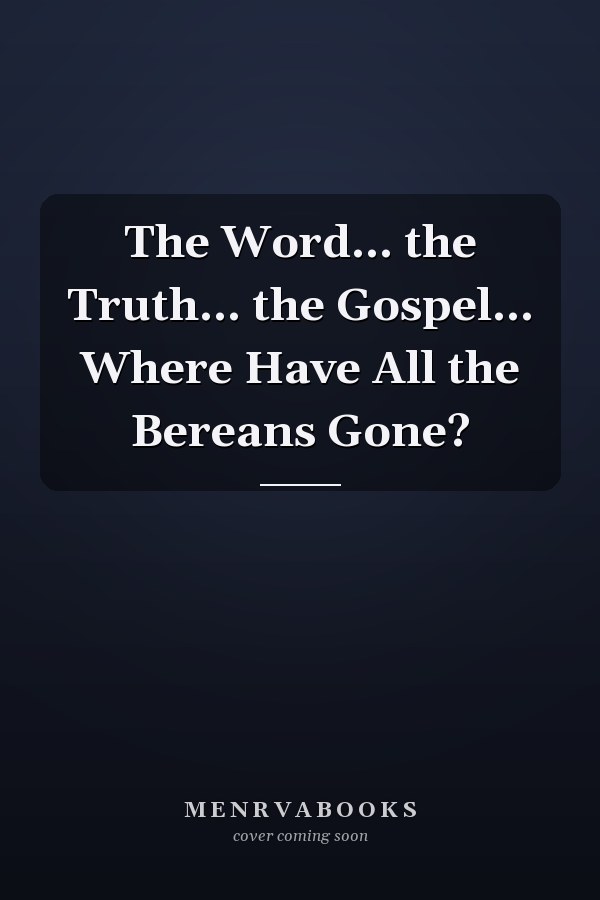 The Word... the Truth... the Gospel... Where Have All the Bereans Gone?