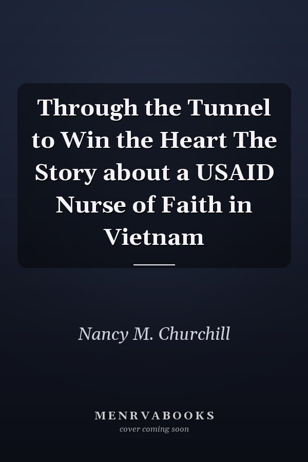 Through the Tunnel to Win the Heart The Story about a USAID Nurse of Faith in Vietnam