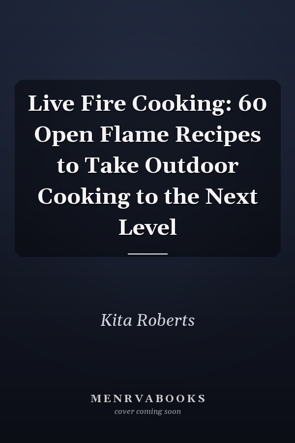Live Fire Cooking: 60 Open Flame Recipes to Take Outdoor Cooking to the Next Level