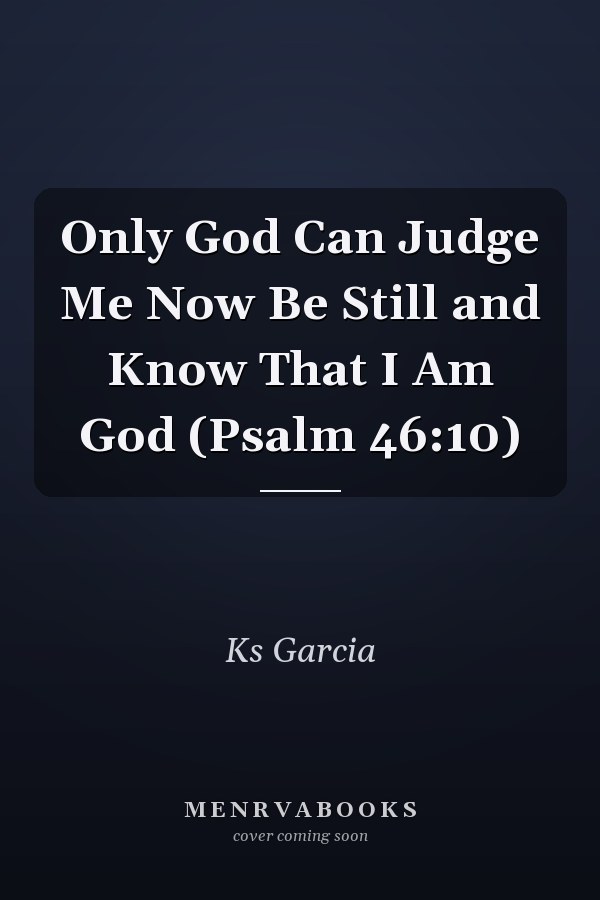 Only God Can Judge Me Now Be Still and Know That I Am God (Psalm 46:10)