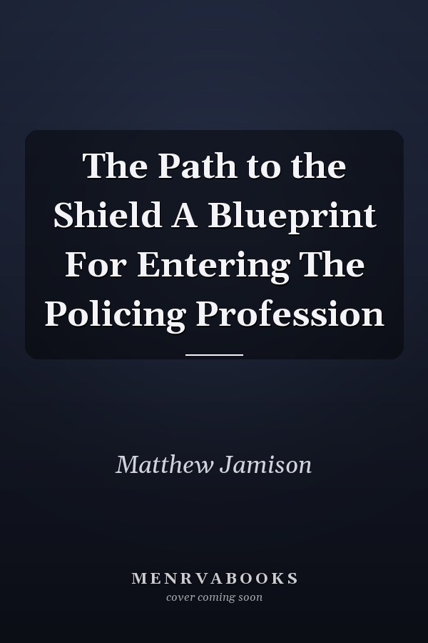 The Path to the Shield A Blueprint For Entering The Policing Profession
