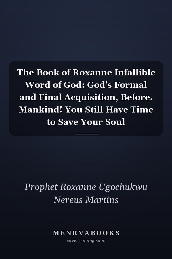 The Book of Roxanne Infallible Word of God: God's Formal and Final Acquisition, Before. Mankind! You Still Have Time to Save Your Soul