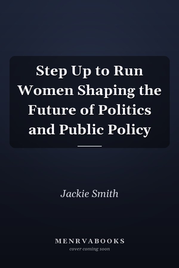 Step Up to Run Women Shaping the Future of Politics and Public Policy