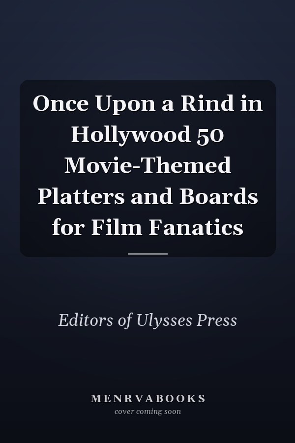 Once Upon a Rind in Hollywood 50 Movie-Themed Platters and Boards for Film Fanatics