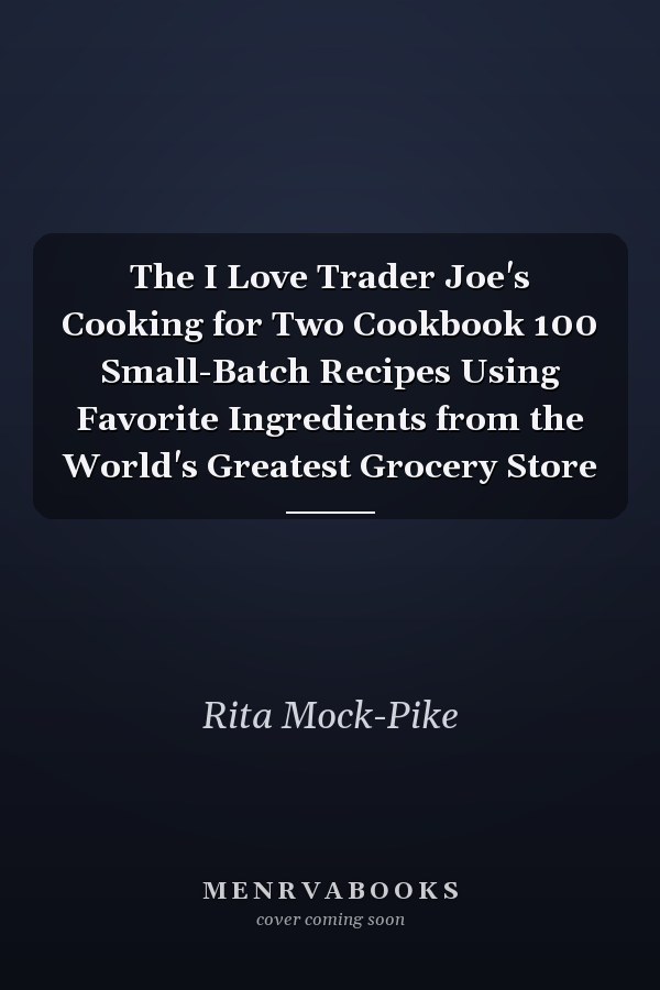 The I Love Trader Joe's Cooking for Two Cookbook 100 Small-Batch Recipes Using Favorite Ingredients from the World's Greatest Grocery Store