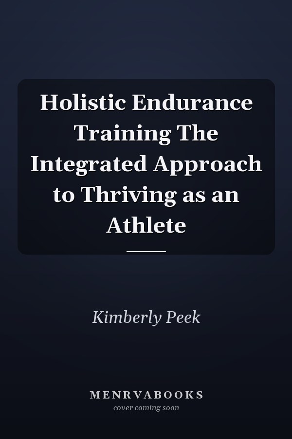 Holistic Endurance Training The Integrated Approach to Thriving as an Athlete