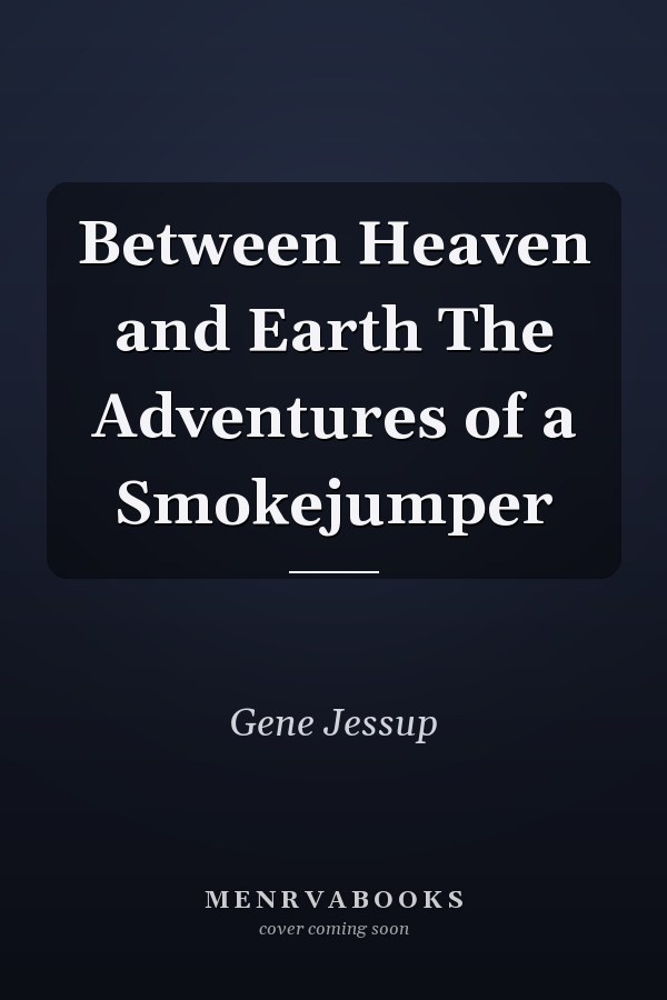 Between Heaven and Earth The Adventures of a Smokejumper