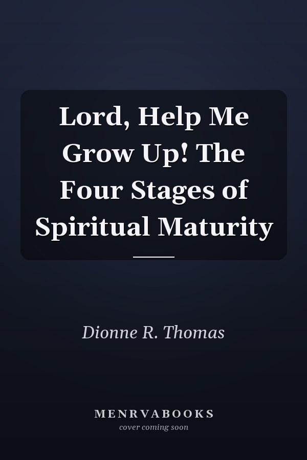 Lord, Help Me Grow Up! The Four Stages of Spiritual Maturity