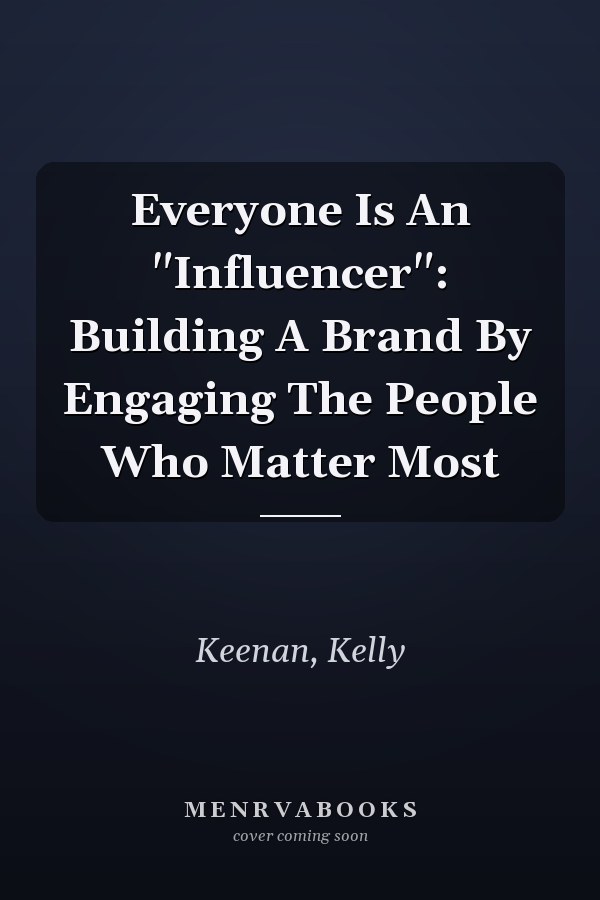 Everyone Is An "Influencer": Building A Brand By Engaging The People Who Matter Most