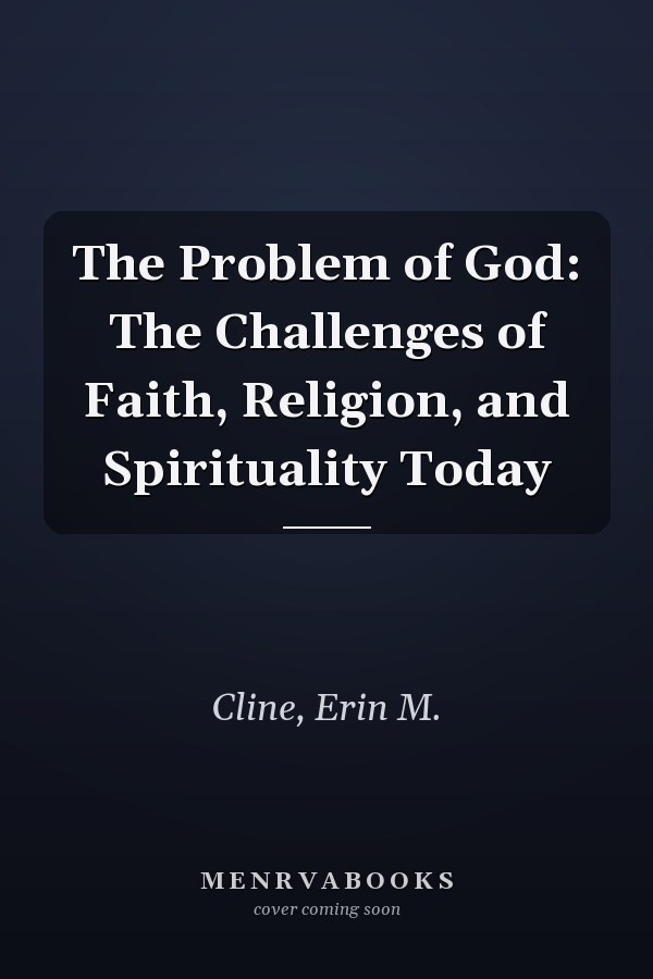 The Problem of God: The Challenges of Faith, Religion, and Spirituality Today