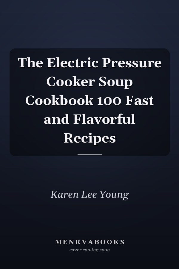 The Electric Pressure Cooker Soup Cookbook 100 Fast and Flavorful Recipes