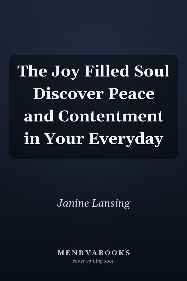 The Joy Filled Soul Discover Peace and Contentment in Your Everyday