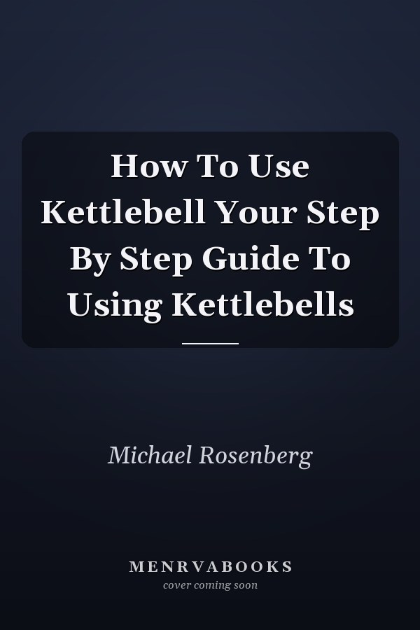 How To Use Kettlebell Your Step By Step Guide To Using Kettlebells