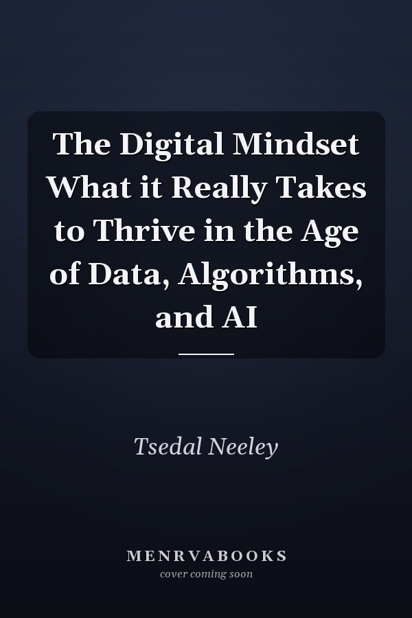 The Digital Mindset What it Really Takes to Thrive in the Age of Data, Algorithms, and AI