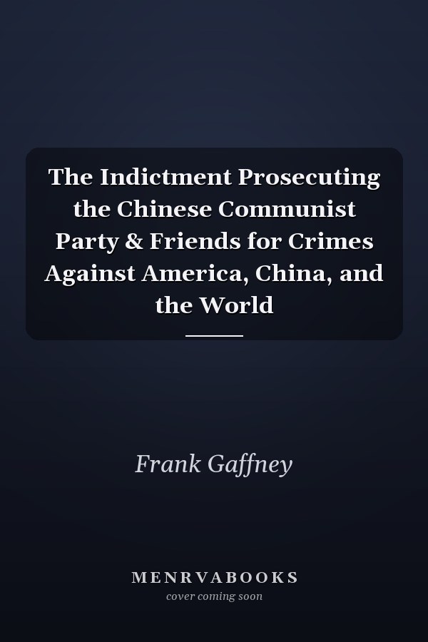 The Indictment Prosecuting the Chinese Communist Party & Friends for Crimes Against America, China, and the World