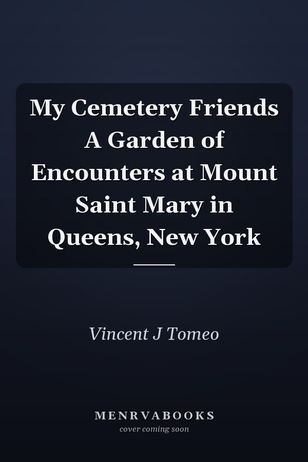 My Cemetery Friends A Garden of Encounters at Mount Saint Mary in Queens, New York