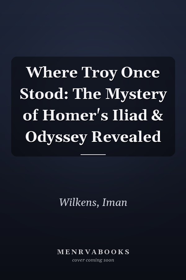 Where Troy Once Stood: The Mystery of Homer's Iliad & Odyssey Revealed