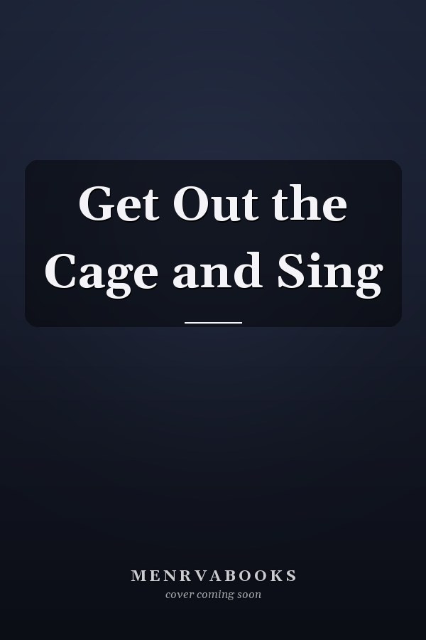 Get Out the Cage and Sing