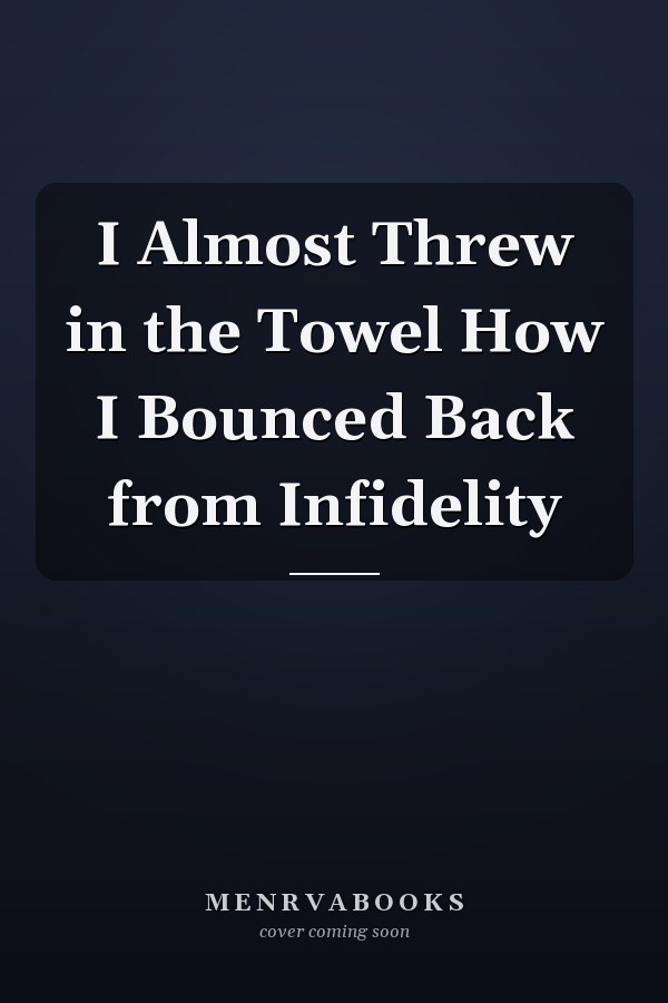 I Almost Threw in the Towel How I Bounced Back from Infidelity