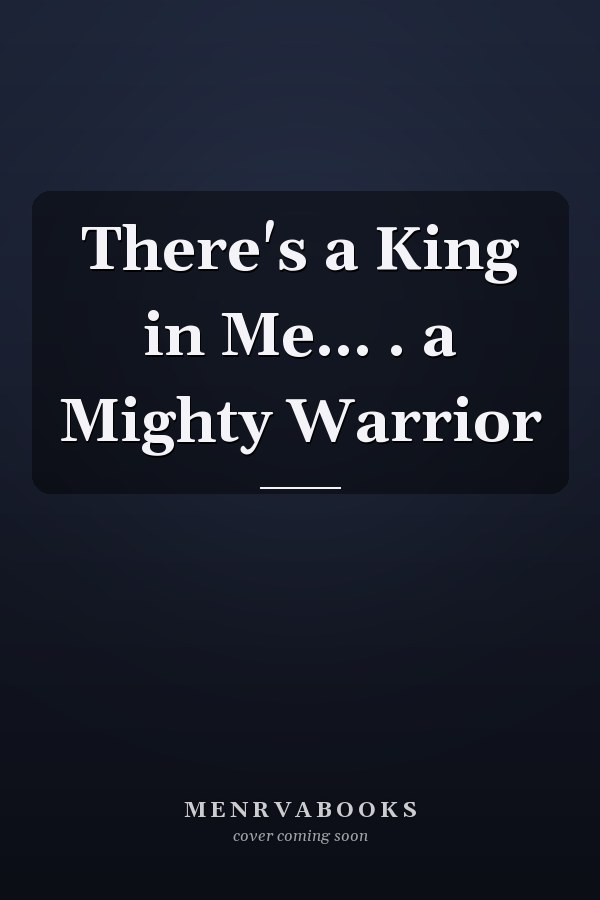 There's a King in Me... . a Mighty Warrior