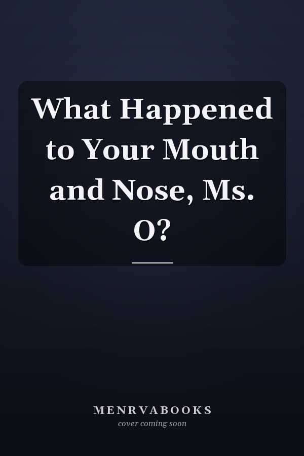What Happened to Your Mouth and Nose, Ms. O?