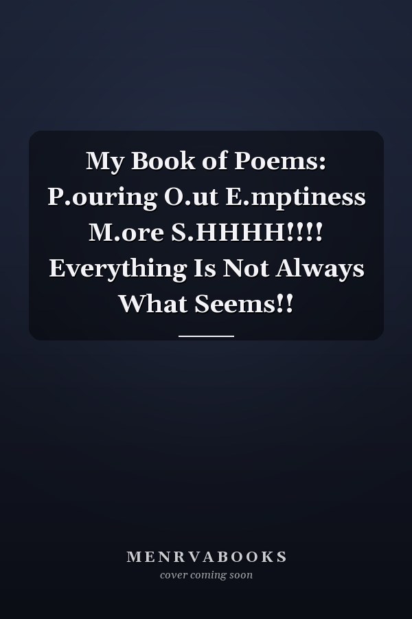 My Book of Poems: P.ouring O.ut E.mptiness M.ore S.HHHH!!!! Everything Is Not Always What Seems!!