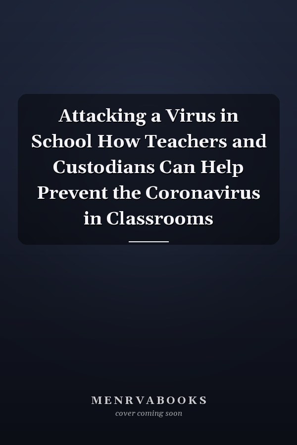 Attacking a Virus in School How Teachers and Custodians Can Help Prevent the Coronavirus in Classrooms