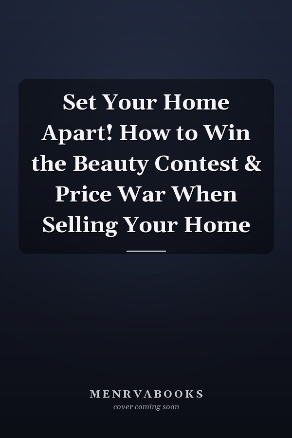 Set Your Home Apart! How to Win the Beauty Contest & Price War When Selling Your Home