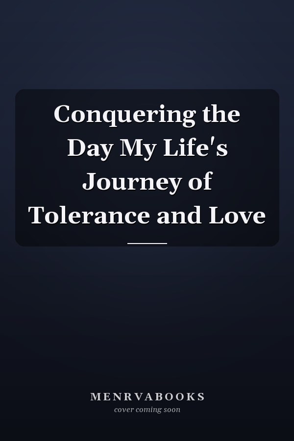 Conquering the Day My Life's Journey of Tolerance and Love