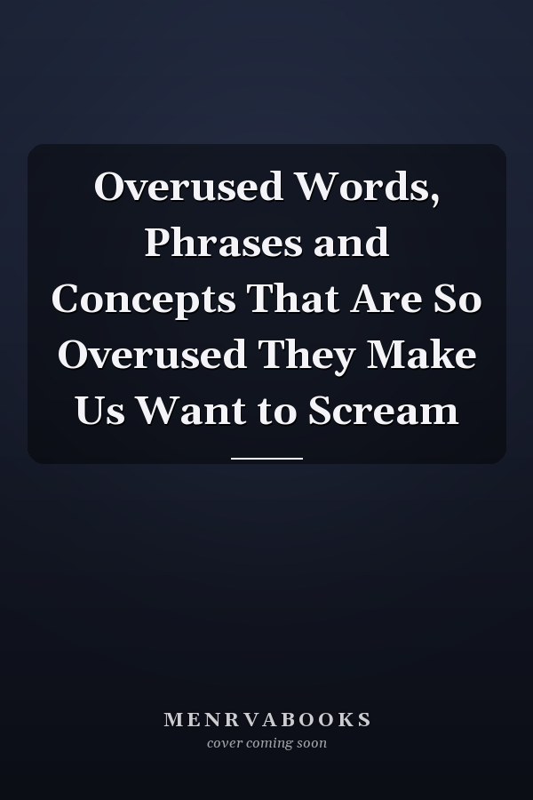 Overused Words, Phrases and Concepts That Are So Overused They Make Us Want to Scream