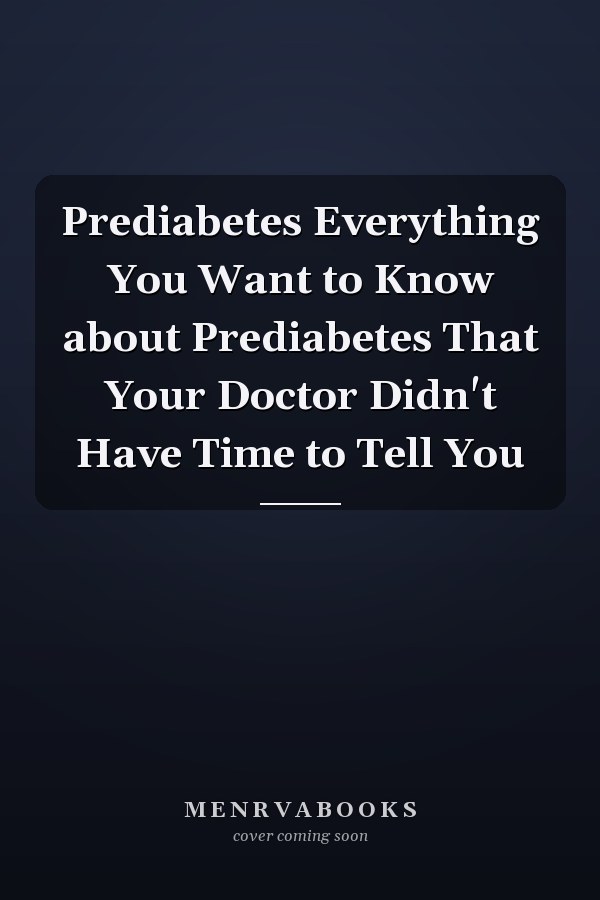 Prediabetes Everything You Want to Know about Prediabetes That Your Doctor Didn't Have Time to Tell You