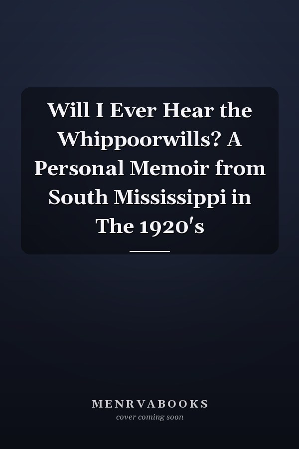Will I Ever Hear the Whippoorwills? A Personal Memoir from South Mississippi in The 1920's